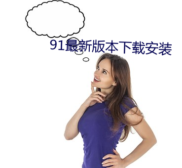 91最新(新)版本(本)下(下)载(載)安装