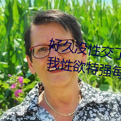 好久没性交了蜜穴会不会衰老、我性欲特强每晚都想手淫 （公修公德，婆修婆德）