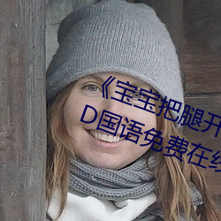 《宝宝把腿开大点(diǎn)就不(bù)疼了(le)视频》BD国语(yǔ)免费在线观看