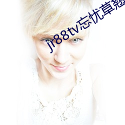 jr88tv忘忧草翘佳人
