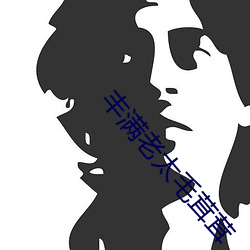 丰(fēng)满(mǎn)老太(tài)毛茸(rōng)茸(rōng)