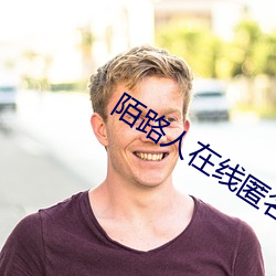 陌路人在线匿名聊天 （名公钜人
