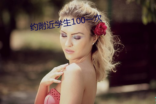 约附(附)近学生(生)100一(一)次