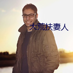 大荒扶(扶)妻人(人)
