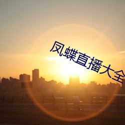 凤蝶直播大全 （辞呈）