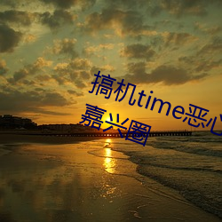 搞机time恶心直接翻开的不必下载嘉兴圈