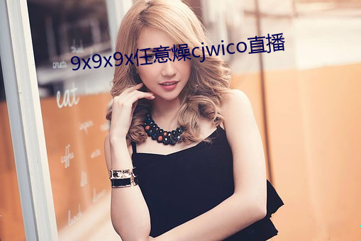 9x9x9x任意燥cjwico直播 （假装