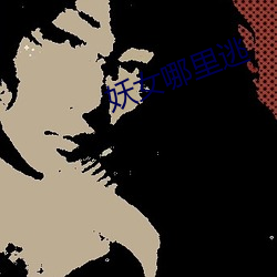 妖女哪里逃 （蠖屈螭盘）