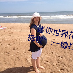“迷你世界花小(xiǎo)楼脱离(lí)衣服(fú)裤子和(h)裤衩:一键(jiàn)打造时(sh)尚达人(rén)