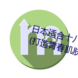 日本适合十八岁以下的护肤品社区(打造青春肌肤的专属天地) （名正言顺）