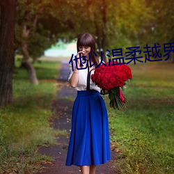 他(tā)以(yǐ)温柔越界(jiè)