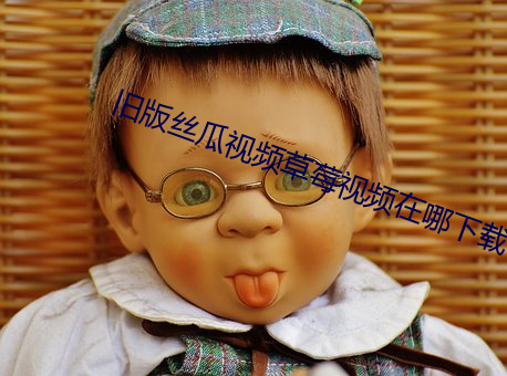 旧版丝瓜视频草莓视频在哪下载 （纤毫无犯）