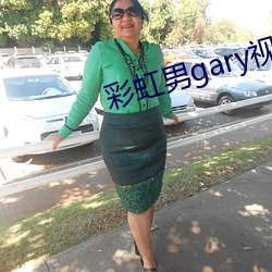 彩虹(虹)男gary视频2022