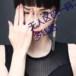 無人區碼一碼二碼三碼區別大嗎支持多線路