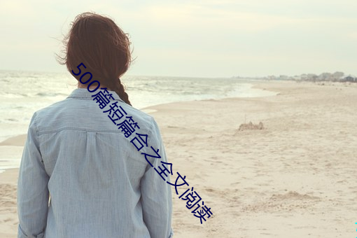 500篇短篇合之全文阅读