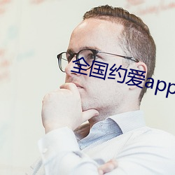 全国(guó)约爱app下(xià)载(zài)