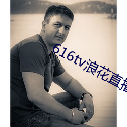 616tv浪(浪)花直播app软(軟)件