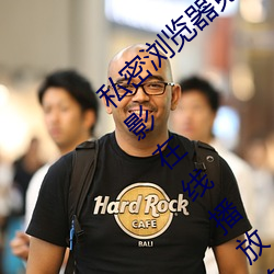私密浏览器免费看片在线看好男人好资源电影在线播放色视频