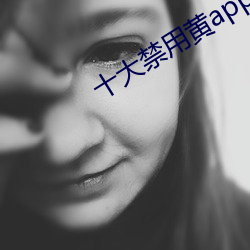 十大禁(禁)用黄app网(網)址(址)