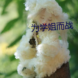 为(wèi)学(xué)姐而(ér)战