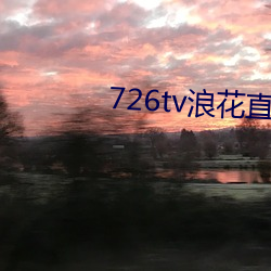 726tv浪花直播(播)