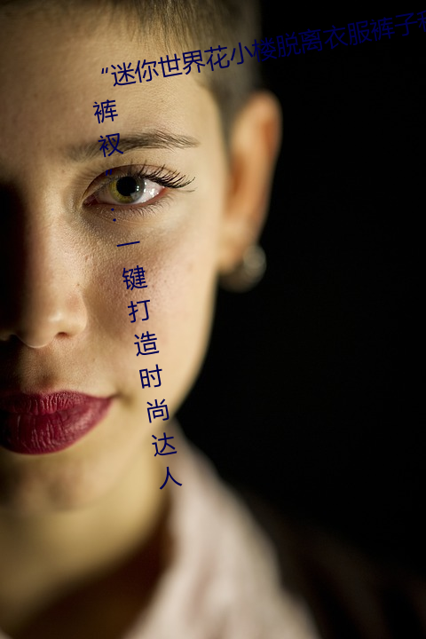 “迷你世(shì)界花(huā)小(xiǎo)楼(lóu)脱离衣服裤子和裤(kù)衩”:一键(jiàn)打造时尚达人