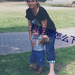 抖(抖)阴(陰)帝(帝)怎么(麽)下载
