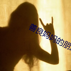 善良(良)妈妈的朋友4