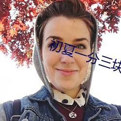 初夏一分三块直播(bō)