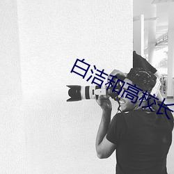 白(bái)洁和(hé)高校长