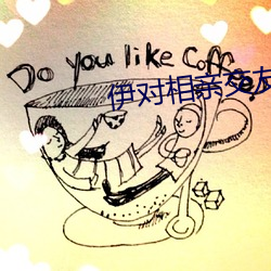 伊对(對)相亲交(交)友官(官)网