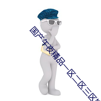 国(國)产(産)午夜(夜)精品一区二区(區)三区(區)嫩(嫩)草