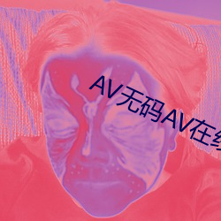 AV无(無)码AV在线A∨天堂动漫