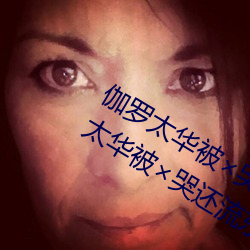 伽罗太华被×哭还流东西QQ啥梗 伽罗太华被×哭还流东视频 （草泽）
