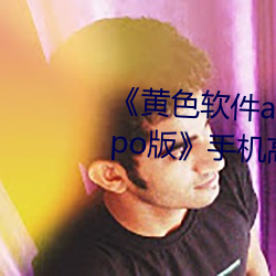 《黄色软件app3.0.3每天三次oppo版》手机高清免费在线观看 （身首异处）