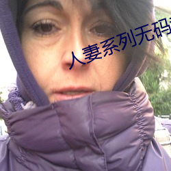 人妻系列无码(碼)专区2023