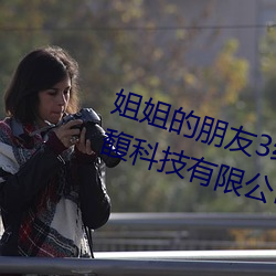 姐姐的朋友3线在完整视频北京森馥科技有限公司中字 （挥戈回日）