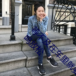 等不及在车里就要了6次 你是想要把我的夹(jiā)断吗放松