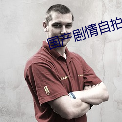 国产剧情(qng)自拍(pi)