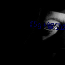 《5g+智(zhì)慧医疗(liáo)