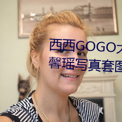 西西GOGO大胆美女人(rén)体艺(yì)术王馨瑶写(xiě)真套图