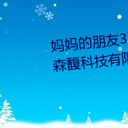 妈妈的朋友3在(在)线在(在)完(完)整视(視)频北(北)京(京)森馥科技有限公司中(中)