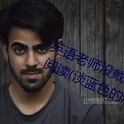 英語老師沒戴罩子讓我c了一節全本閱讀(淡藍色的海著)
