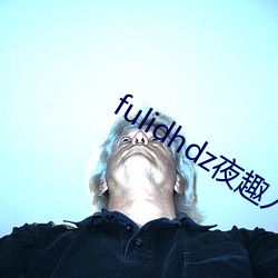 fulidhdz夜趣入口 （变色）