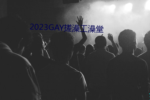 2023GAY搓澡工澡堂
