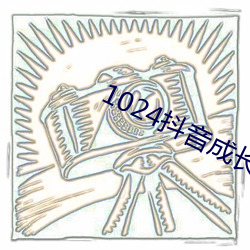 1024抖音成(成)长人免(免)费看(看)