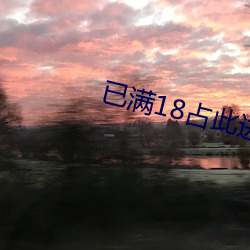 已满(mǎn)18占此(cǐ)进(jìn)入