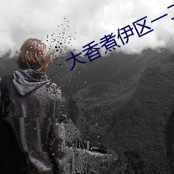 大香煮伊区一二三四区2021下载 脱颖而出）