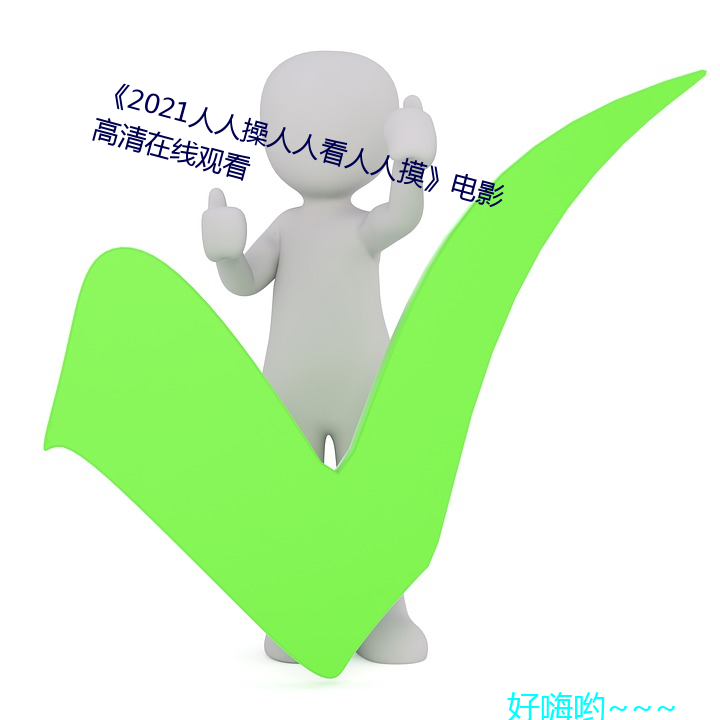 《2021人人操人人看人人摸(mō)》影戏(yǐng)高清在线寓目