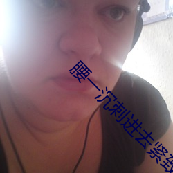 腰一沉刺进去紧致